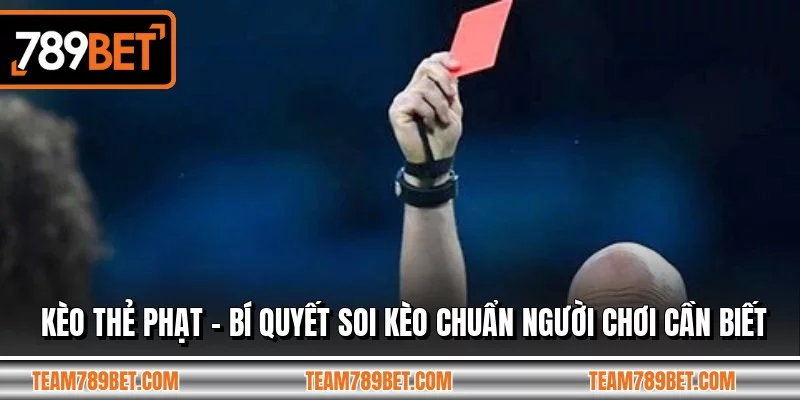 Kèo Thẻ Phạt - Bí Quyết Soi Kèo Chuẩn Người Chơi Cần Biết